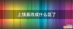 上饶县改成什么区了