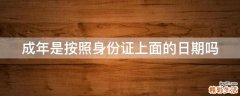 成年是按照身份证上面的日期吗