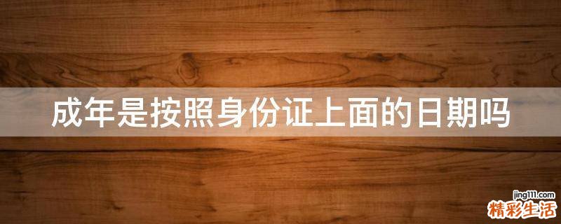 成年是按照身份证上面的日期吗