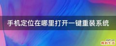 手机定位在哪里打开一键重装系统