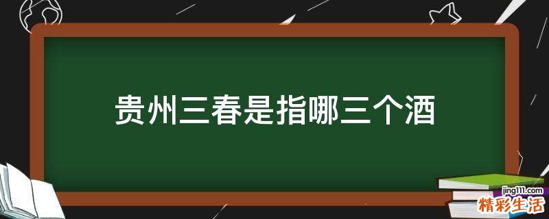 贵州三春是指哪三个酒