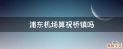 浦东机场算祝桥镇吗