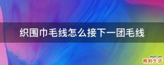 织围巾毛线怎么接下一团毛线