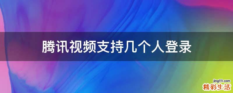 腾讯视频支持几个人登录