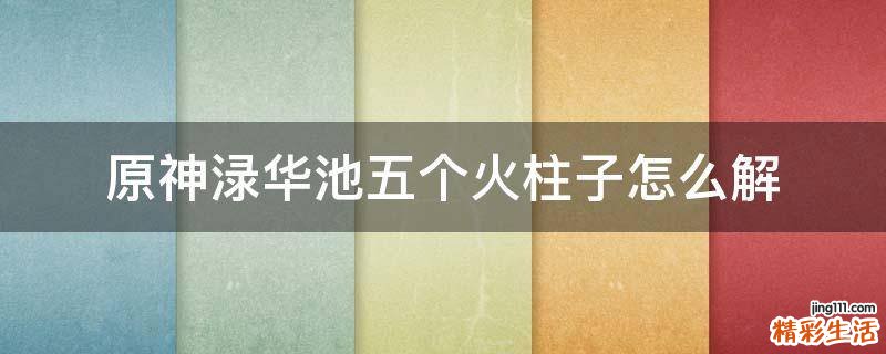 原神渌华池五个火柱子怎么解