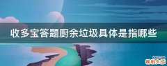 收多宝答题厨余垃圾具体是指哪些
