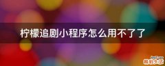 柠檬追剧小程序怎么用不了了