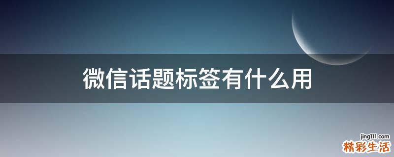 微信话题标签有什么用