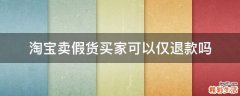 淘宝卖假货买家可以仅退款吗