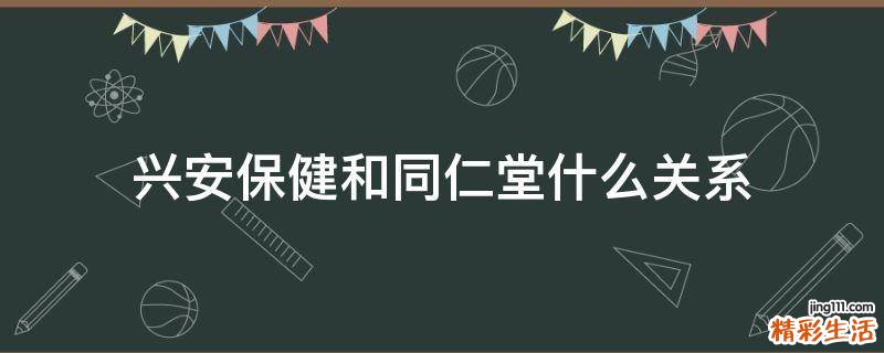 兴安保健和同仁堂什么关系