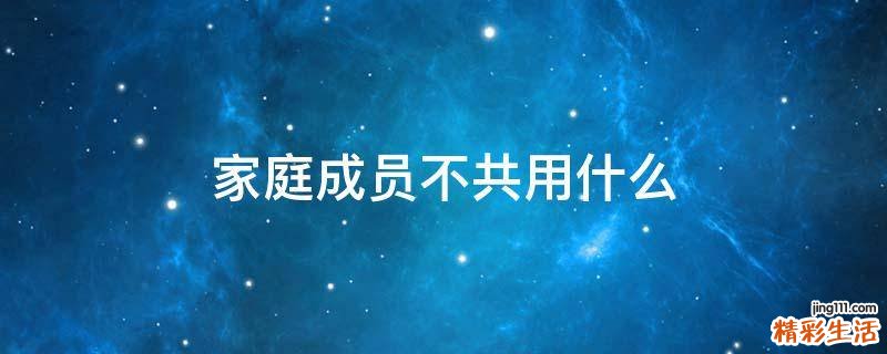 家庭成员不共用什么