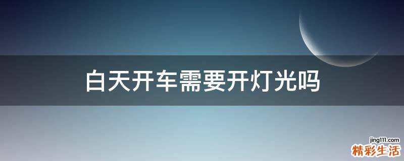 白天开车需要开灯光吗