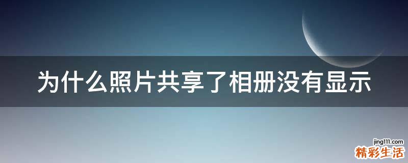 为什么照片共享了相册没有显示