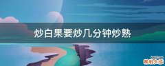 炒白果要炒几分钟炒熟