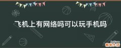飞机上有网络吗可以玩手机吗