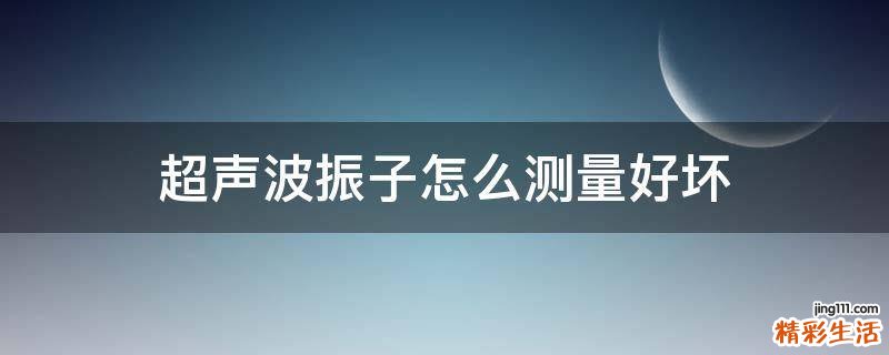 超声波振子怎么测量好坏