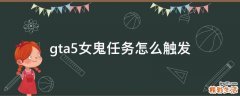 gta5女鬼任务怎么触发