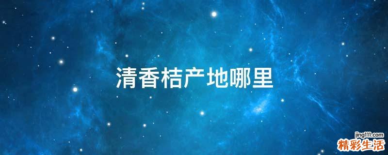 清香桔产地哪里