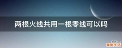 两根火线共用一根零线可以吗