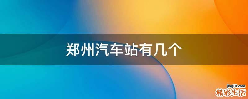 郑州汽车站有几个