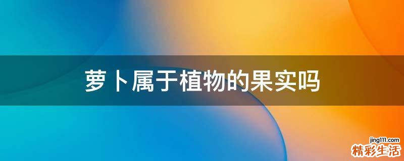 萝卜属于植物的果实吗
