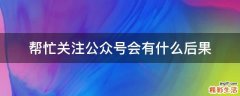 帮忙关注公众号会有什么后果