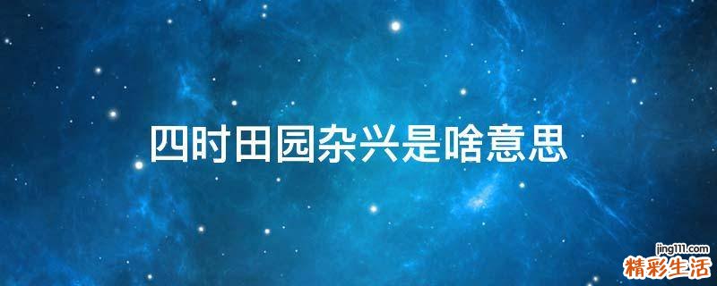 四时田园杂兴是啥意思