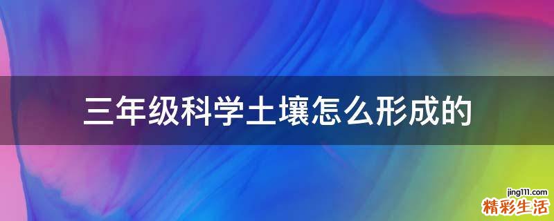 三年级科学土壤怎么形成的