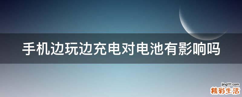 手机边玩边充电对电池有影响吗
