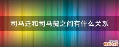 司马迁和司马懿之间有什么关系