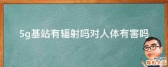 5g基站有辐射吗对人体有害吗