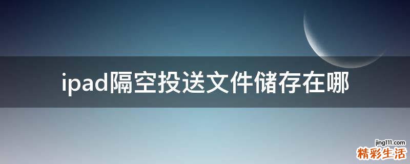 ipad隔空投送文件储存在哪