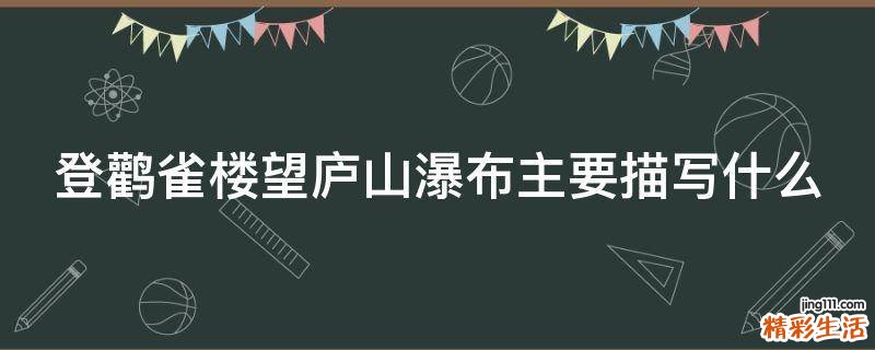 登鹳雀楼望庐山瀑布主要描写什么