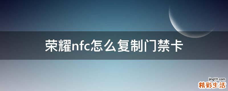 荣耀nfc怎么复制门禁卡