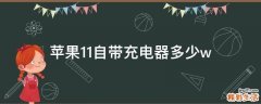 苹果11自带充电器多少w