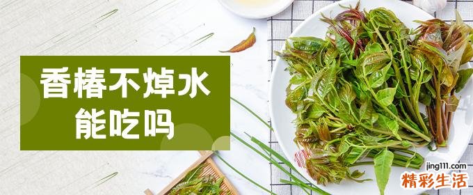 香椿不焯水能吃吗 香椿焯水后还要清洗吗