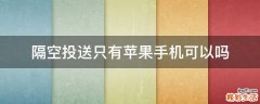 隔空投送只有苹果手机可以吗