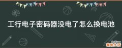 工行电子密码器没电了怎么换电池