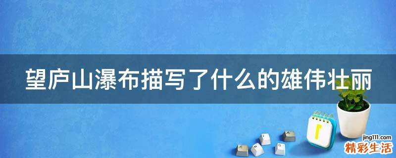 望庐山瀑布描写了什么的雄伟壮丽