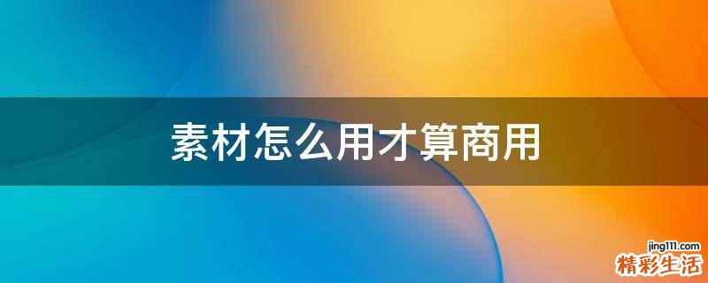 素材怎么用才算商用