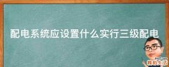 配电系统应设置什么实行三级配电
