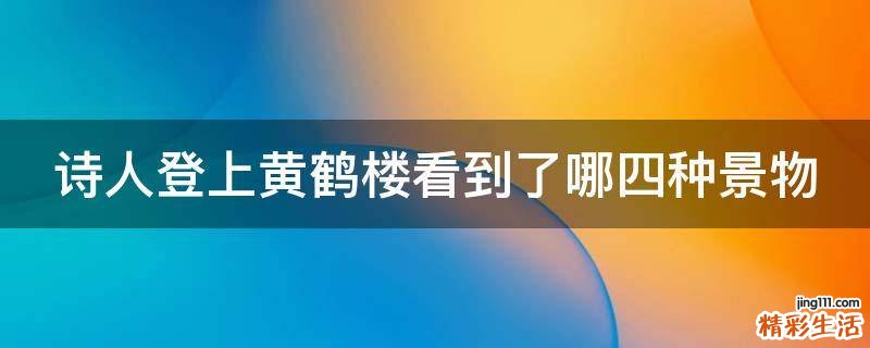 诗人登上黄鹤楼看到了哪四种景物