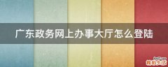 广东政务网上办事大厅怎么登陆