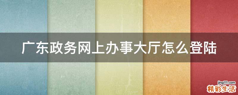 广东政务网上办事大厅怎么登陆