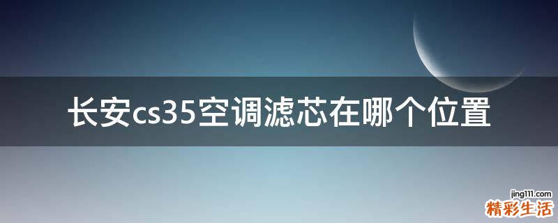 长安cs35空调滤芯在哪个位置