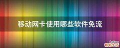 移动网卡使用哪些软件免流