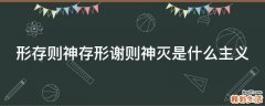 形存则神存形谢则神灭是什么主义