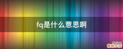 fq是什么意思啊