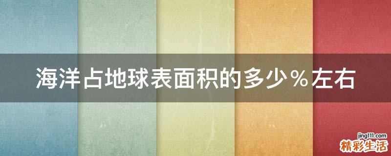海洋占地球表面积的多少％左右