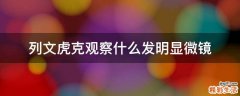 列文虎克观察什么发明显微镜
